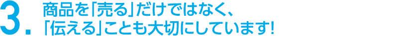 商品を「売る」だけではなく、「伝える」ことも大切にしています！